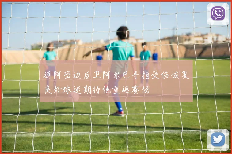 迈阿密边后卫阿尔巴手指受伤恢复良好球迷期待他重返赛场