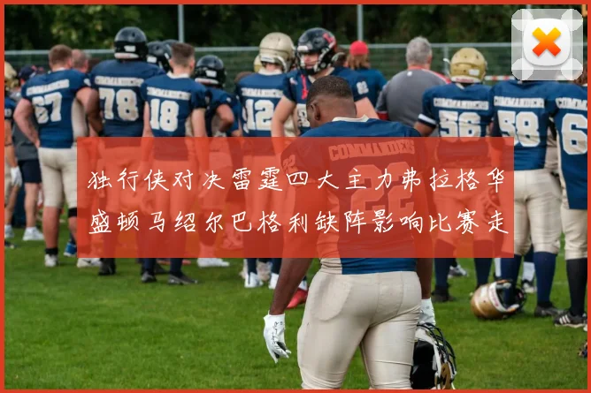 独行侠对决雷霆四大主力弗拉格华盛顿马绍尔巴格利缺阵影响比赛走势