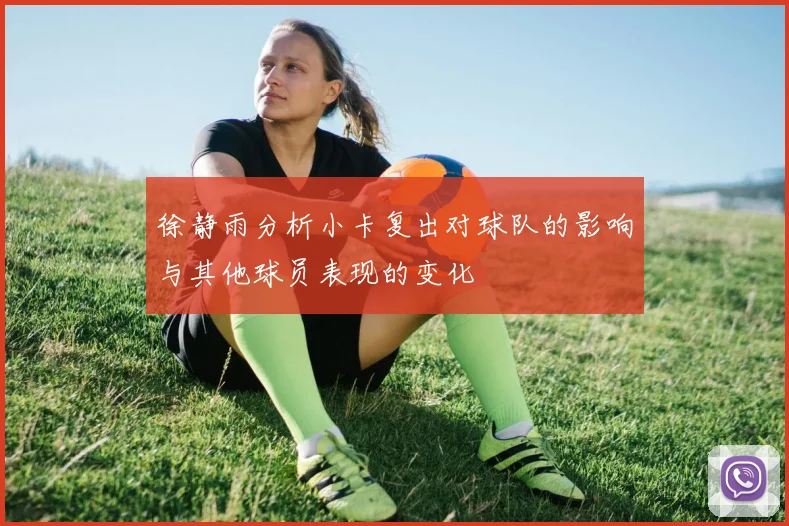 徐静雨分析小卡复出对球队的影响与其他球员表现的变化