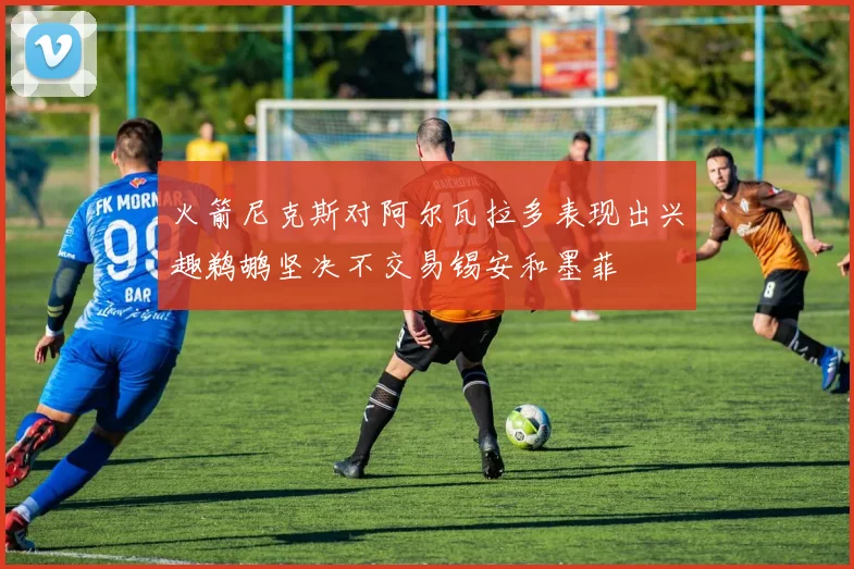 火箭尼克斯对阿尔瓦拉多表现出兴趣鹈鹕坚决不交易锡安和墨菲