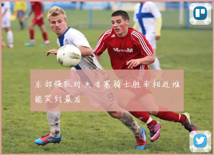 东部强队对决活塞骑士胜率相近谁能笑到最后