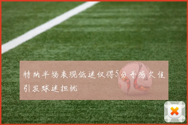 特纳半场表现低迷仅得5分手感欠佳引发球迷担忧