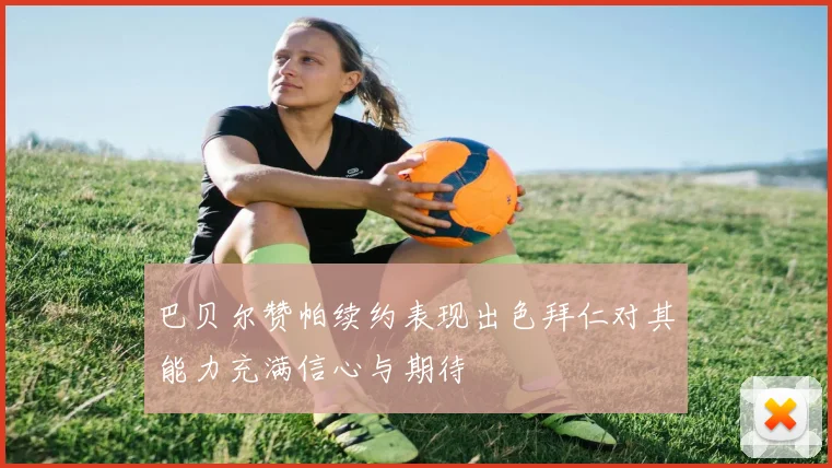巴贝尔赞帕续约表现出色拜仁对其能力充满信心与期待