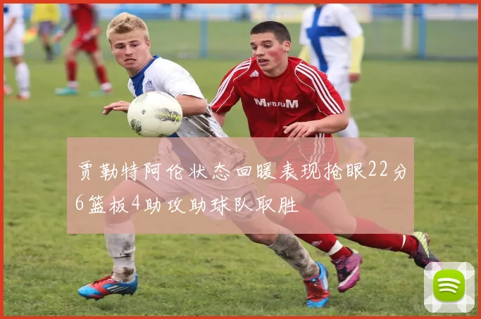 贾勒特阿伦状态回暖表现抢眼22分6篮板4助攻助球队取胜