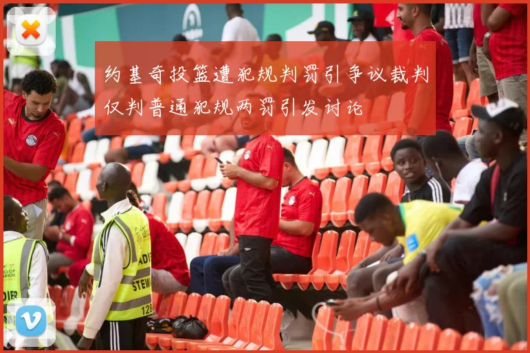 约基奇投篮遭犯规判罚引争议裁判仅判普通犯规两罚引发讨论