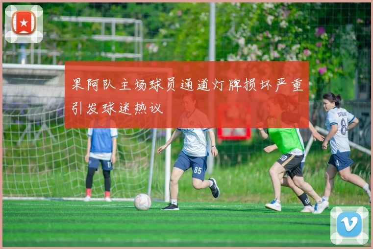 果阿队主场球员通道灯牌损坏严重引发球迷热议