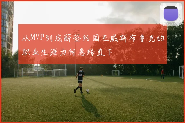 从MVP到底薪签约国王威斯布鲁克的职业生涯为何急转直下
